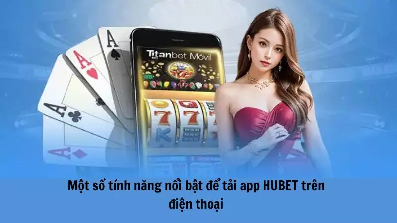 Một số tính năng nổi bật để tải app HUBET trên điện thoại