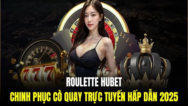 Roulette HUBET | Chinh Phục Cò Quay Trực Tuyến Hấp Dẫn