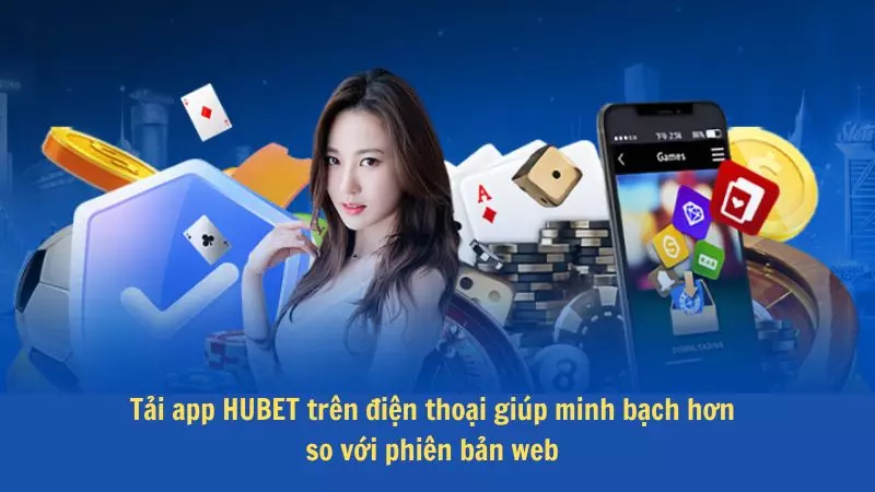 Tải app HUBET trên điện thoại giúp minh bạch hơn so với phiên bản web